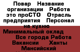 Повар › Название организации ­ Работа-это проСТО › Отрасль предприятия ­ Персонал на кухню › Минимальный оклад ­ 25 000 - Все города Работа » Вакансии   . Ханты-Мансийский,Нефтеюганск г.